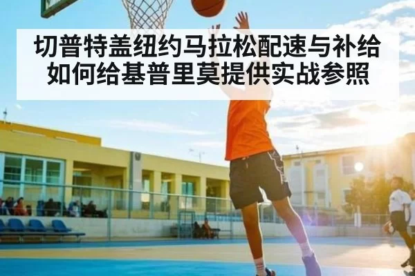 切普特盖纽约马拉松配速与补给如何给基普里莫提供实战参照